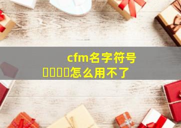 cfm名字符号 ूाीू怎么用不了